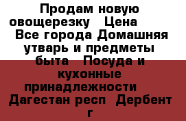 Продам новую овощерезку › Цена ­ 300 - Все города Домашняя утварь и предметы быта » Посуда и кухонные принадлежности   . Дагестан респ.,Дербент г.